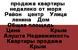 продажа квартиры недалеко от моря › Район ­ центр › Улица ­ ленина › Дом ­ 39 › Общая площадь ­ 44 › Цена ­ 4 000 000 - Крым, Алушта Недвижимость » Квартиры продажа   . Крым